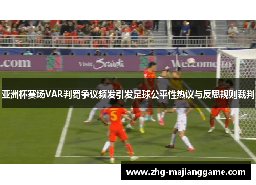 亚洲杯赛场VAR判罚争议频发引发足球公平性热议与反思规则裁判