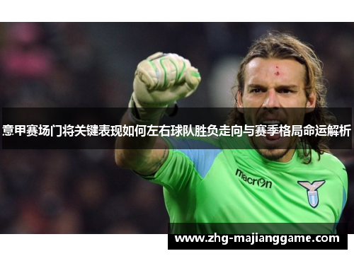 意甲赛场门将关键表现如何左右球队胜负走向与赛季格局命运解析