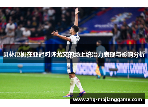 贝林厄姆在亚冠对阵尤文的场上统治力表现与影响分析