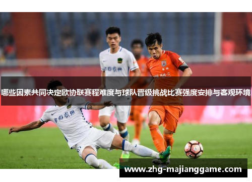 哪些因素共同决定欧协联赛程难度与球队晋级挑战比赛强度安排与客观环境