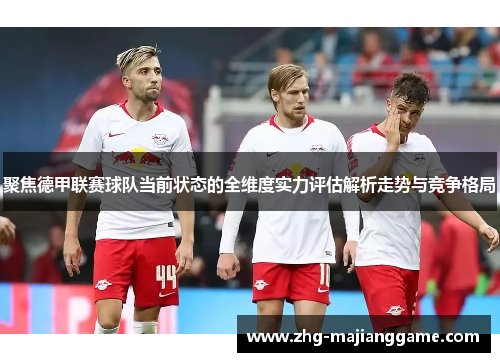 聚焦德甲联赛球队当前状态的全维度实力评估解析走势与竞争格局