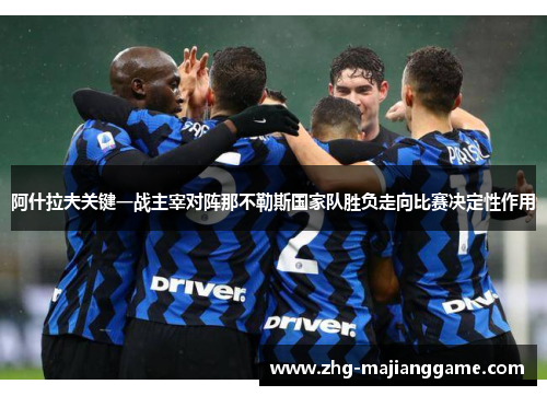 阿什拉夫关键一战主宰对阵那不勒斯国家队胜负走向比赛决定性作用