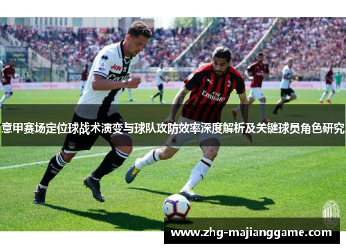 意甲赛场定位球战术演变与球队攻防效率深度解析及关键球员角色研究