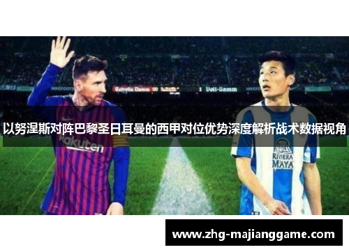 以努涅斯对阵巴黎圣日耳曼的西甲对位优势深度解析战术数据视角