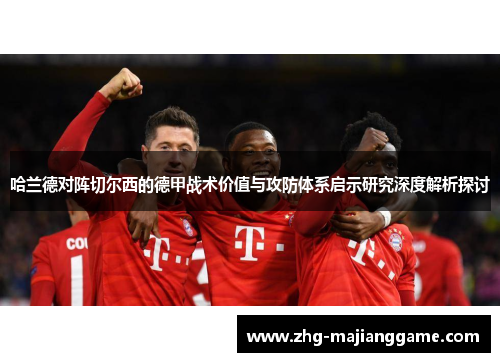 哈兰德对阵切尔西的德甲战术价值与攻防体系启示研究深度解析探讨