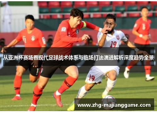 从亚洲杯赛场看现代足球战术体系与临场打法演进解析深度趋势全景