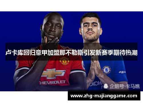 卢卡库回归意甲加盟那不勒斯引发新赛季期待热潮 卢卡库回归意甲加盟那不勒斯引发新赛季期待热潮