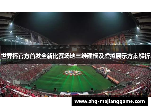 世界杯官方首发全新比赛场地三维建模及虚拟展示方案解析