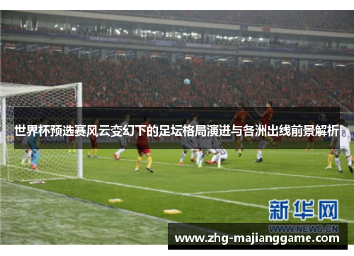 世界杯预选赛风云变幻下的足坛格局演进与各洲出线前景解析 世界杯预选赛风云变幻下的足坛格局演进与各洲出线前景解析