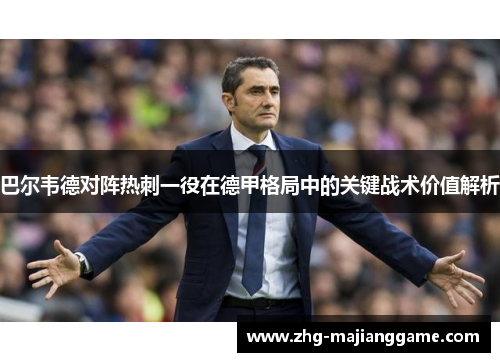 巴尔韦德对阵热刺一役在德甲格局中的关键战术价值解析 巴尔韦德对阵热刺一役在德甲格局中的关键战术价值解析