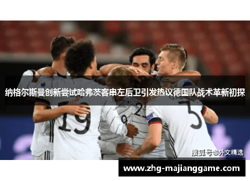 纳格尔斯曼创新尝试哈弗茨客串左后卫引发热议德国队战术革新初探
