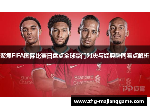 聚焦FIFA国际比赛日盘点全球豪门对决与经典瞬间看点解析 聚焦FIFA国际比赛日盘点全球豪门对决与经典瞬间看点解析