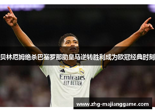 贝林厄姆绝杀巴塞罗那助皇马逆转胜利成为欧冠经典时刻
